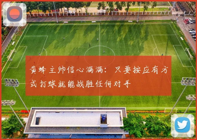 黄蜂主帅信心满满：只要按应有方式打球就能战胜任何对手
