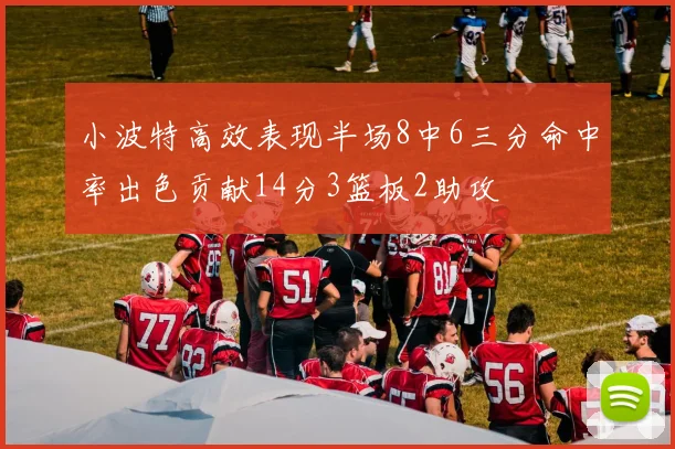 小波特高效表现半场8中6三分命中率出色贡献14分3篮板2助攻