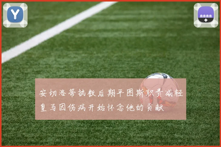 安切洛蒂执教后期平图斯职责减轻皇马因伤病开始怀念他的贡献