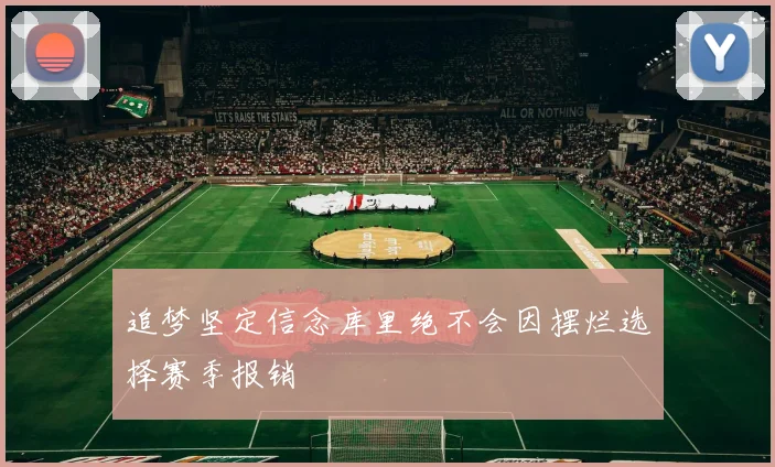 追梦坚定信念库里绝不会因摆烂选择赛季报销