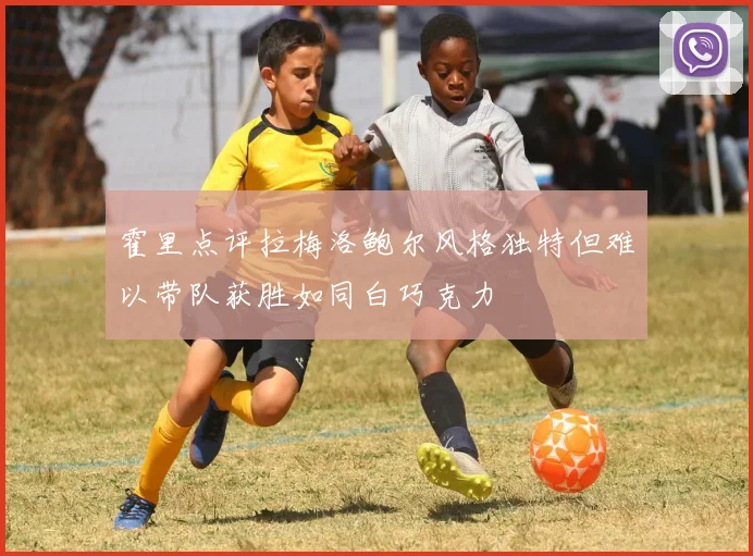 霍里点评拉梅洛鲍尔风格独特但难以带队获胜如同白巧克力