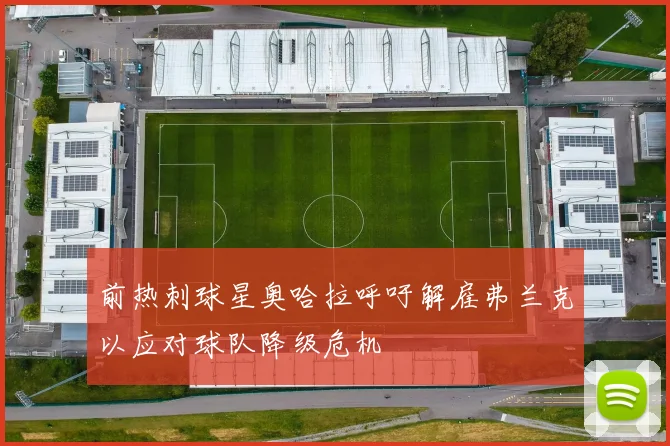前热刺球星奥哈拉呼吁解雇弗兰克以应对球队降级危机