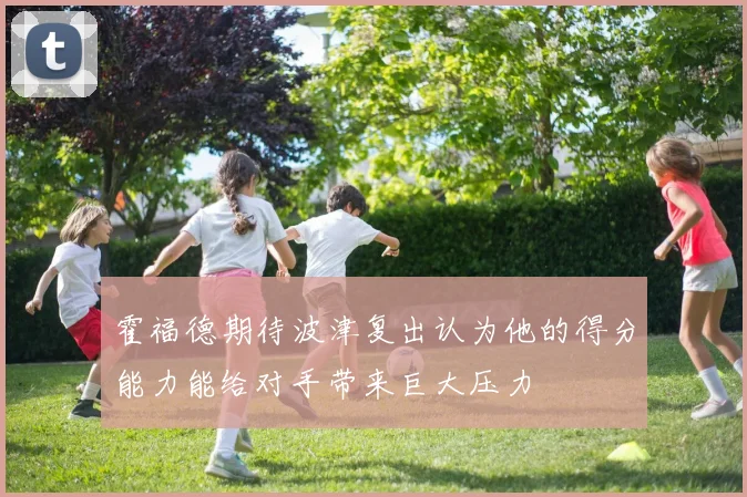 霍福德期待波津复出认为他的得分能力能给对手带来巨大压力