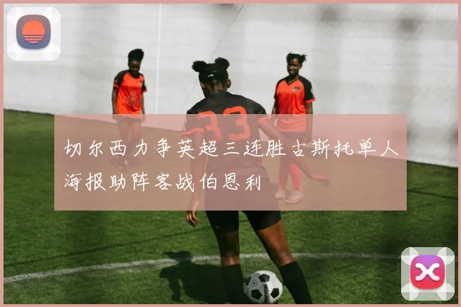 切尔西力争英超三连胜古斯托单人海报助阵客战伯恩利
