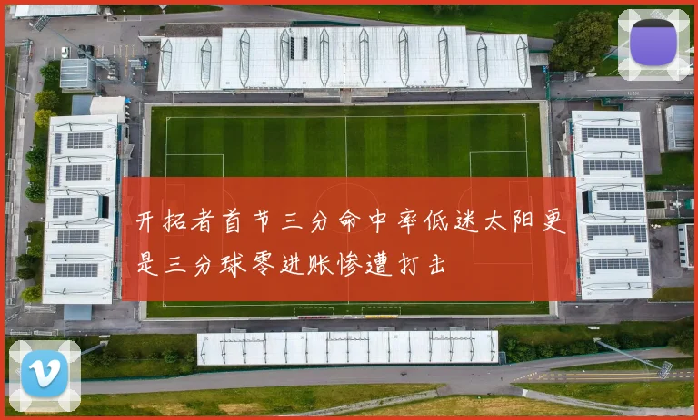 开拓者首节三分命中率低迷太阳更是三分球零进账惨遭打击